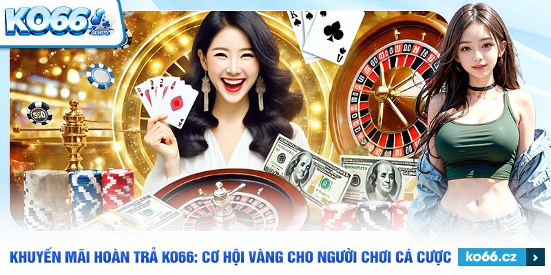 Tận dụng tối đa các ưu đãi hoàn trả tại KO66