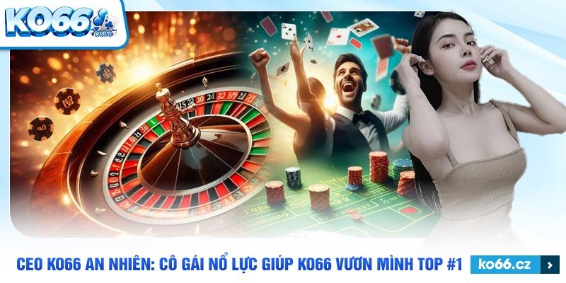 Ceo Ko66 luôn luôn cố gắng vì một tương lai tốt đẹp